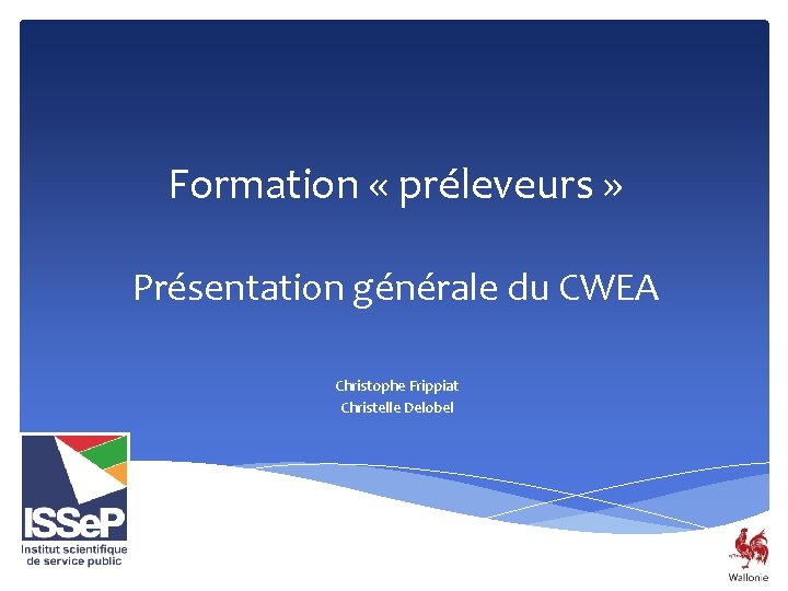 Formation « préleveurs » Présentation générale du CWEA Christophe Frippiat Christelle Delobel 