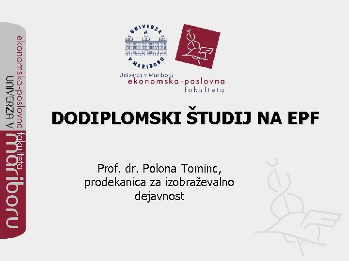 DODIPLOMSKI ŠTUDIJ NA EPF Prof. dr. Polona Tominc, prodekanica za izobraževalno dejavnost 
