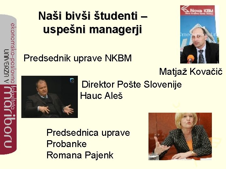 Naši bivši študenti – uspešni managerji Predsednik uprave NKBM Matjaž Kovačič Direktor Pošte Slovenije