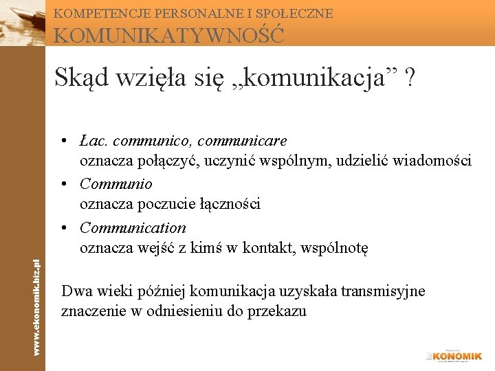 KOMPETENCJE PERSONALNE I SPOŁECZNE KOMUNIKATYWNOŚĆ Skąd wzięła się „komunikacja” ? www. ekonomik. biz. pl