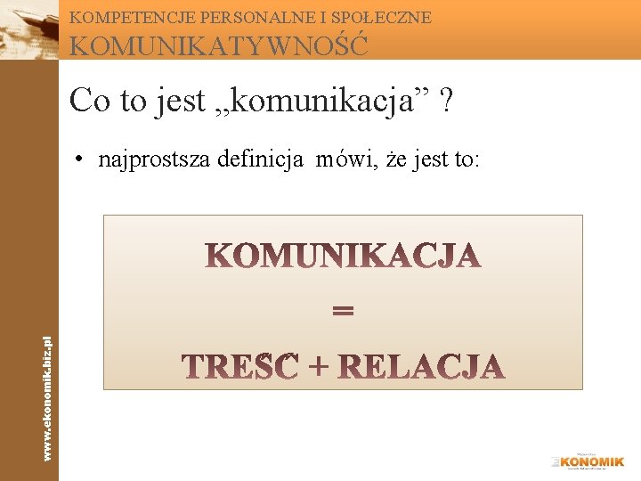 KOMPETENCJE PERSONALNE I SPOŁECZNE KOMUNIKATYWNOŚĆ Co to jest „komunikacja” ? www. ekonomik. biz. pl