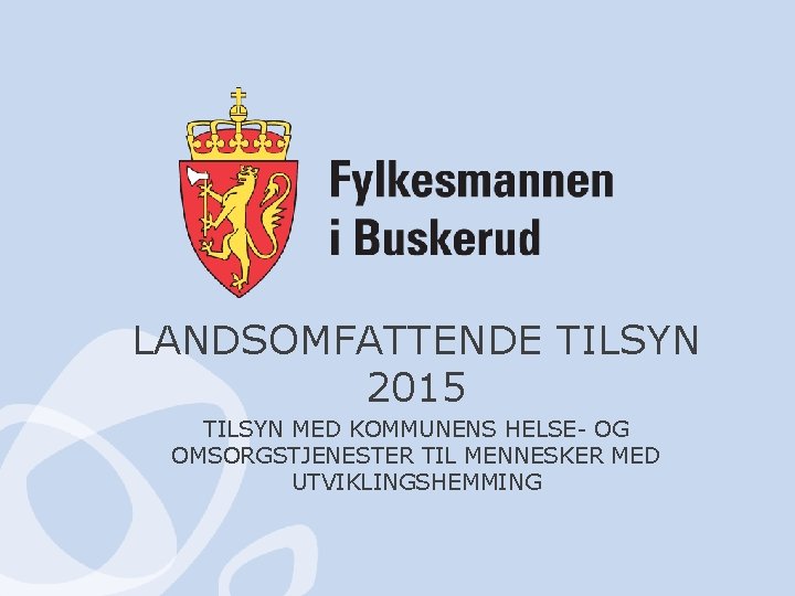 LANDSOMFATTENDE TILSYN 2015 TILSYN MED KOMMUNENS HELSE- OG OMSORGSTJENESTER TIL MENNESKER MED UTVIKLINGSHEMMING 