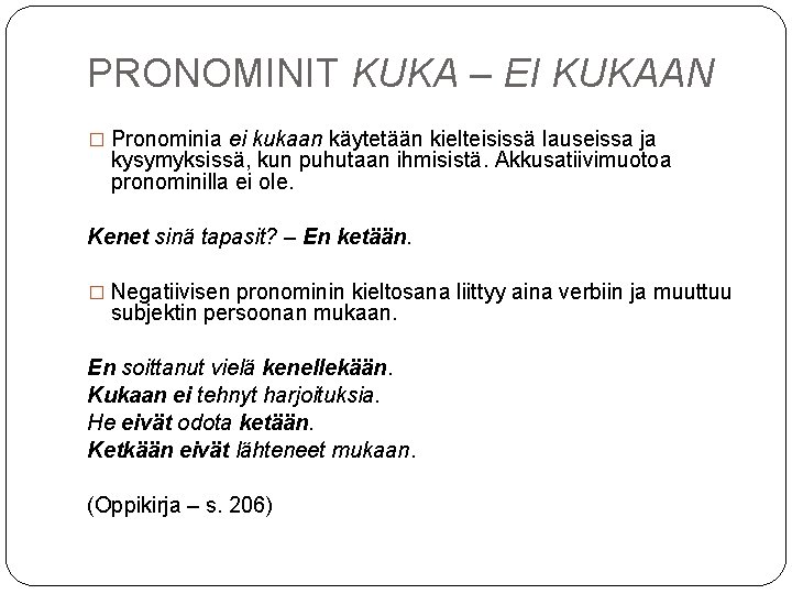 PRONOMINIT KUKA – EI KUKAAN � Pronominia ei kukaan käytetään kielteisissä lauseissa ja kysymyksissä,