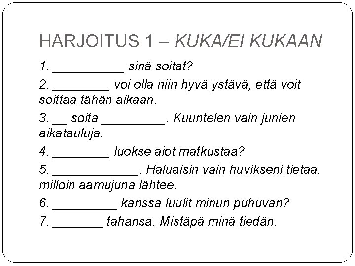 HARJOITUS 1 – KUKA/EI KUKAAN 1. _____ sinä soitat? 2. ____ voi olla niin