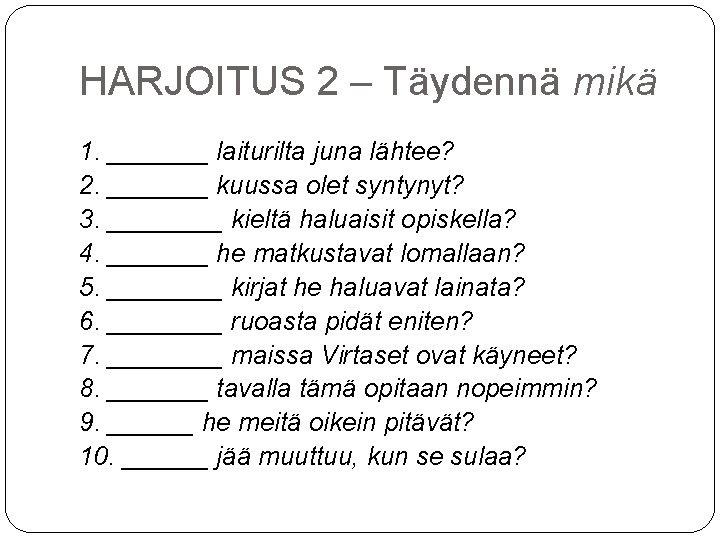 HARJOITUS 2 – Täydennä mikä 1. _______ laiturilta juna lähtee? 2. _______ kuussa olet