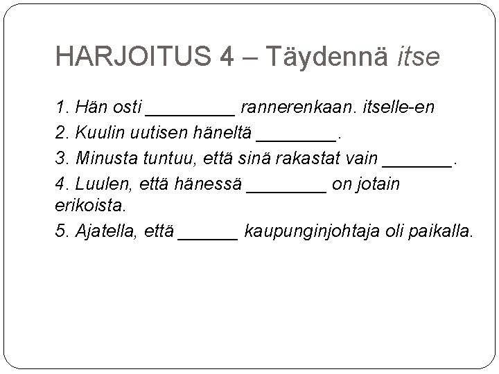 HARJOITUS 4 – Täydennä itse 1. Hän osti _____ rannerenkaan. itselle-en 2. Kuulin uutisen