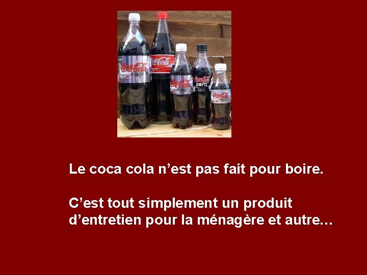 Le coca cola n’est pas fait pour boire. C’est tout simplement un produit d’entretien