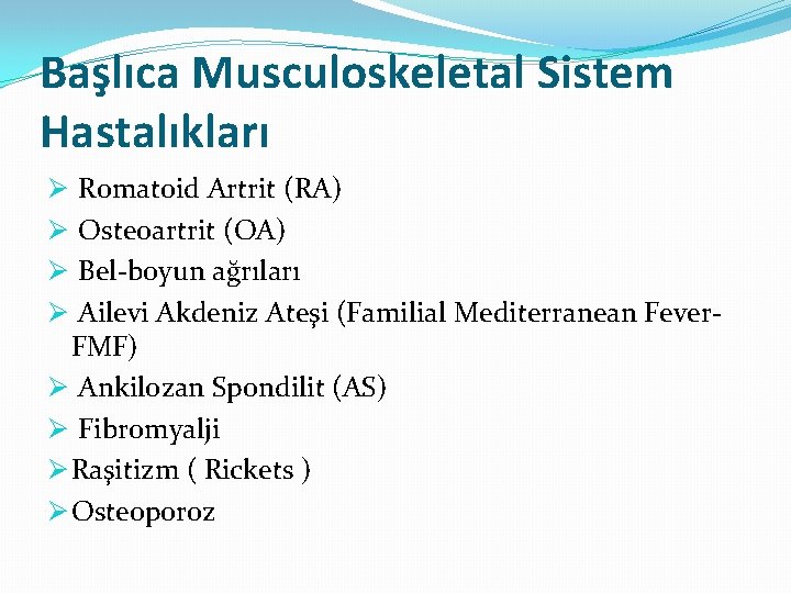 Başlıca Musculoskeletal Sistem Hastalıkları Romatoid Artrit (RA) Osteoartrit (OA) Bel-boyun ağrıları Ailevi Akdeniz Ateşi