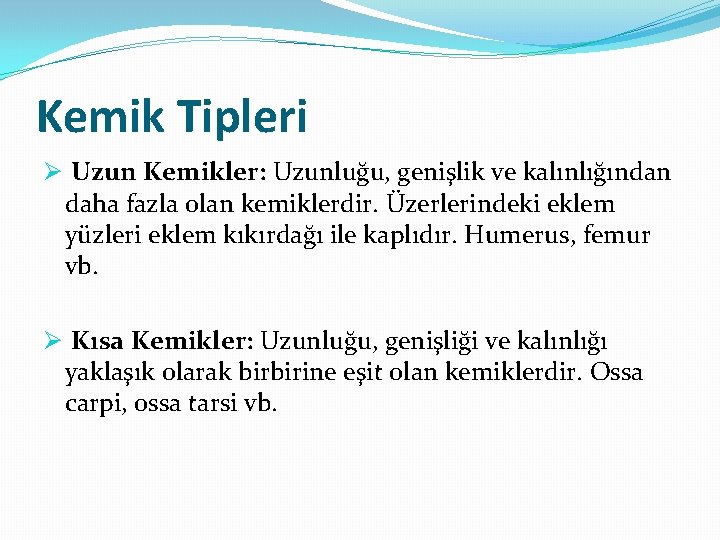 Kemik Tipleri Ø Uzun Kemikler: Uzunluğu, genişlik ve kalınlığından daha fazla olan kemiklerdir. Üzerlerindeki