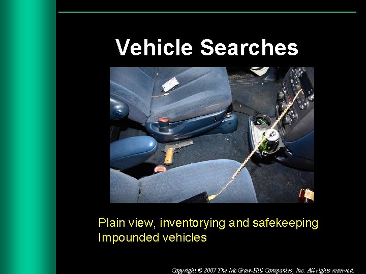 Vehicle Searches Plain view, inventorying and safekeeping Impounded vehicles Copyright © 2007 The Mc.