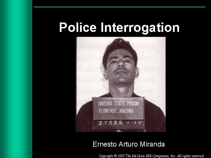 Police Interrogation Ernesto Arturo Miranda Copyright © 2007 The Mc. Graw-Hill Companies, Inc. All