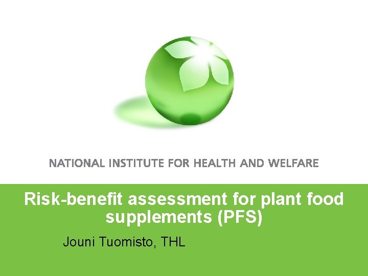 Risk-benefit assessment for plant food supplements (PFS) • Jouni Tuomisto, THL 