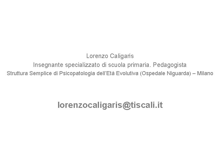 Lorenzo Caligaris Insegnante specializzato di scuola primaria. Pedagogista Struttura Semplice di Psicopatologia dell’Età Evolutiva