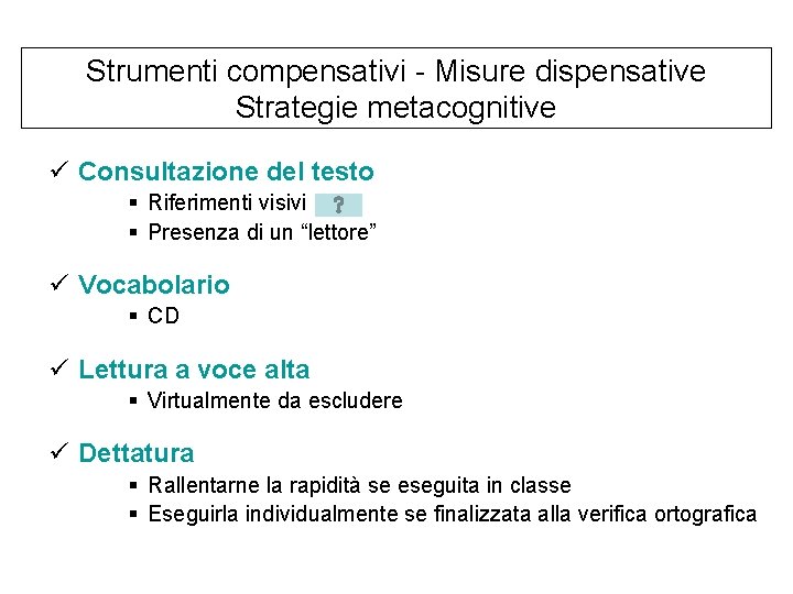 Strumenti compensativi - Misure dispensative Strategie metacognitive ü Consultazione del testo § Riferimenti visivi