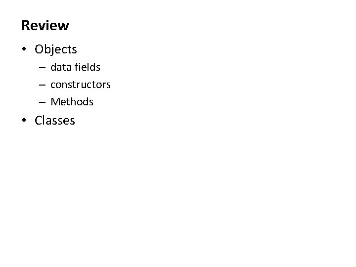 Review • Objects – data fields – constructors – Methods • Classes 