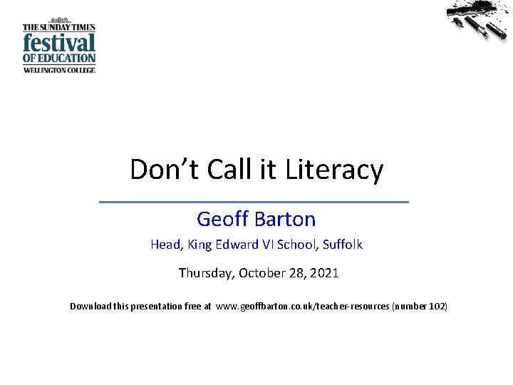 Don’t Call it Literacy Geoff Barton Head, King Edward VI School, Suffolk Thursday, October