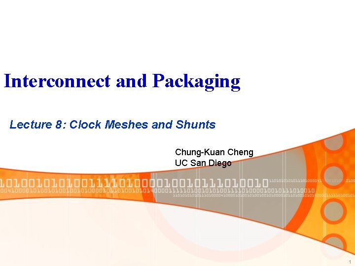 Interconnect and Packaging Lecture 8: Clock Meshes and Shunts Chung-Kuan Cheng UC San Diego