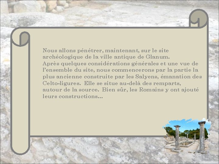 Nous allons pénétrer, maintenant, sur le site archéologique de la ville antique de Glanum.