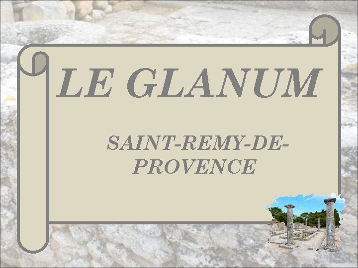LE GLANUM SAINT-REMY-DEPROVENCE 