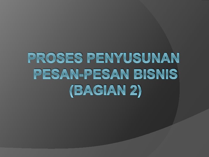 PROSES PENYUSUNAN PESAN-PESAN BISNIS (BAGIAN 2) 