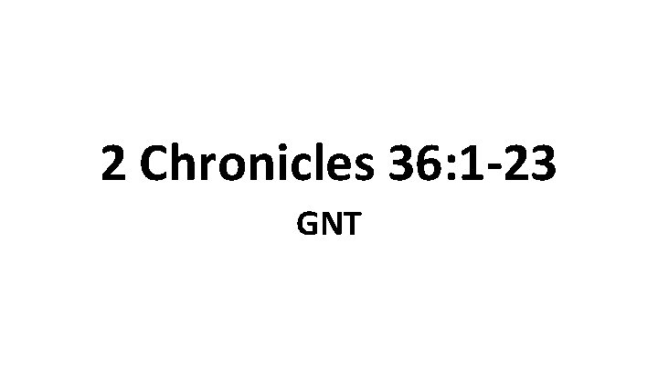 2 Chronicles 36: 1 -23 GNT 