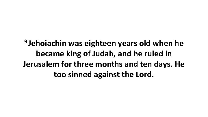 9 Jehoiachin was eighteen years old when he became king of Judah, and he