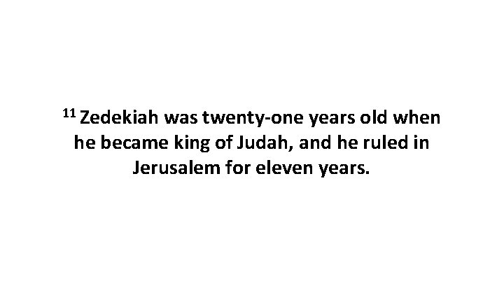 11 Zedekiah was twenty-one years old when he became king of Judah, and he