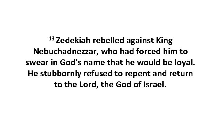 13 Zedekiah rebelled against King Nebuchadnezzar, who had forced him to swear in God's