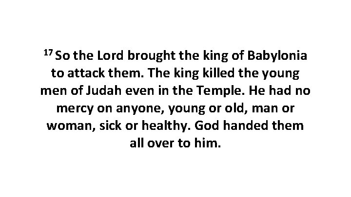 17 So the Lord brought the king of Babylonia to attack them. The king