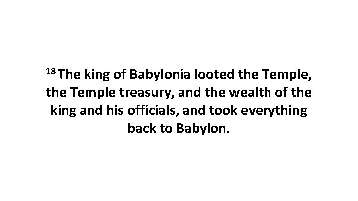 18 The king of Babylonia looted the Temple, the Temple treasury, and the wealth