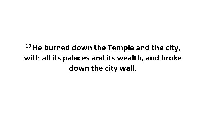 19 He burned down the Temple and the city, with all its palaces and