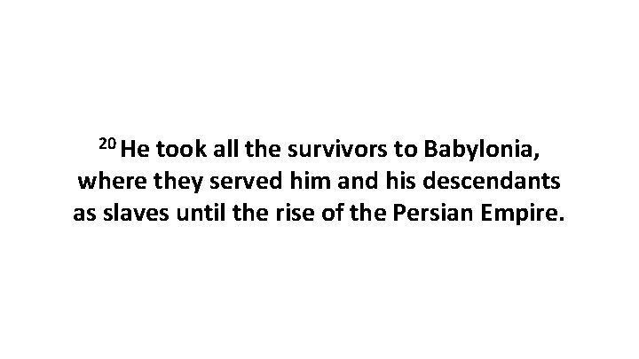 20 He took all the survivors to Babylonia, where they served him and his
