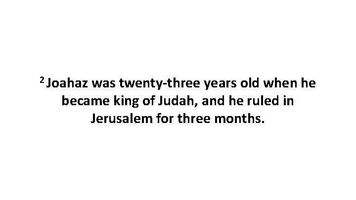 2 Joahaz was twenty-three years old when he became king of Judah, and he
