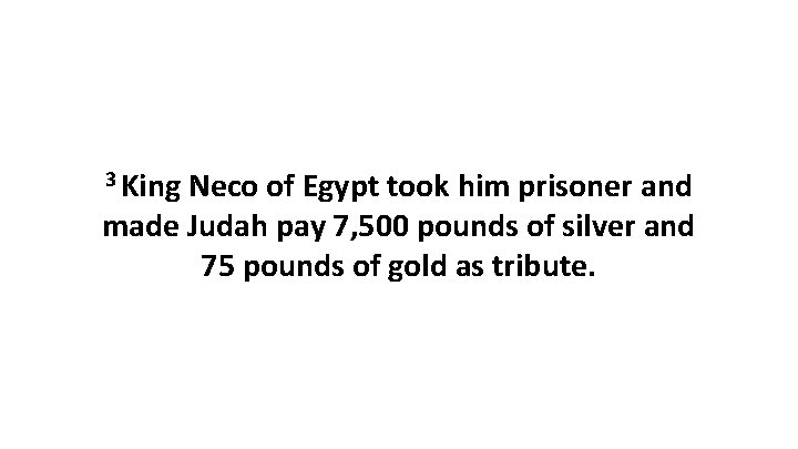 3 King Neco of Egypt took him prisoner and made Judah pay 7, 500