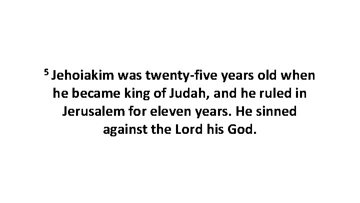 5 Jehoiakim was twenty-five years old when he became king of Judah, and he