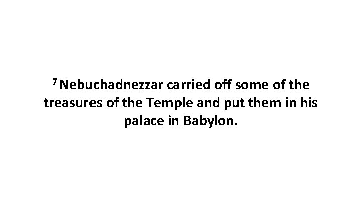 7 Nebuchadnezzar carried off some of the treasures of the Temple and put them