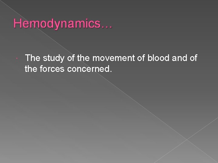 Hemodynamics… The study of the movement of blood and of the forces concerned. 