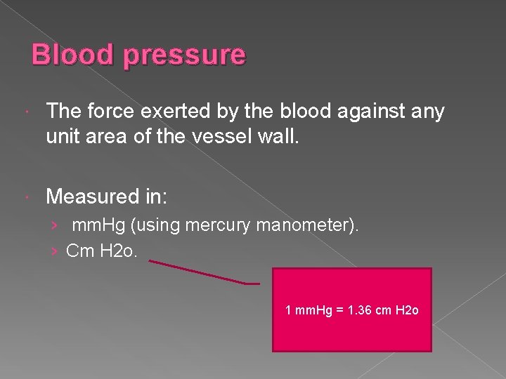 Blood pressure The force exerted by the blood against any unit area of the