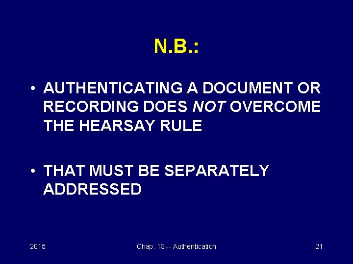 N. B. : • AUTHENTICATING A DOCUMENT OR RECORDING DOES NOT OVERCOME THE HEARSAY
