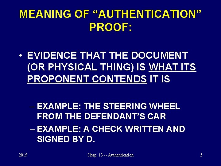 MEANING OF “AUTHENTICATION” PROOF: • EVIDENCE THAT THE DOCUMENT (OR PHYSICAL THING) IS WHAT