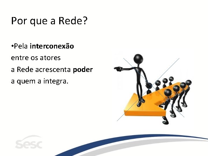 Por que a Rede? • Pela interconexão entre os atores a Rede acrescenta poder