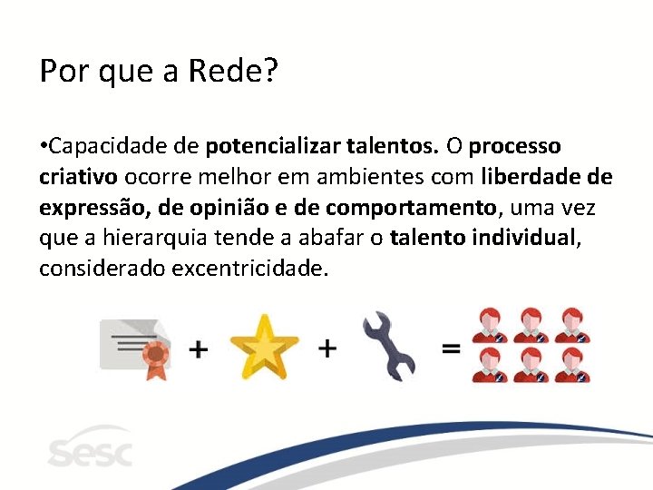 Por que a Rede? • Capacidade de potencializar talentos. O processo criativo ocorre melhor