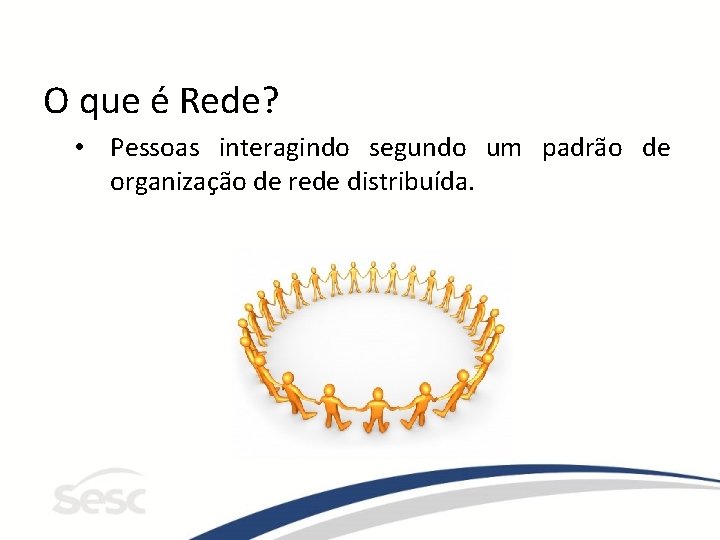 O que é Rede? • Pessoas interagindo segundo um padrão de organização de rede
