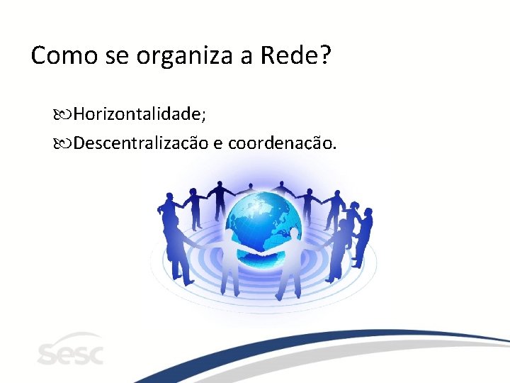 Como se organiza a Rede? Horizontalidade; Descentralização e coordenação. 