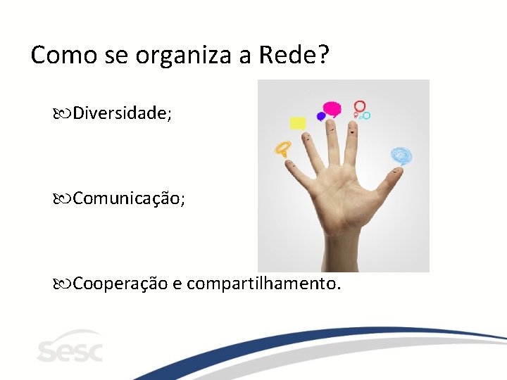 Como se organiza a Rede? Diversidade; Comunicação; Cooperação e compartilhamento. 