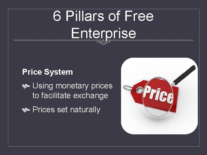 6 Pillars of Free Enterprise Price System Using monetary prices to facilitate exchange Prices