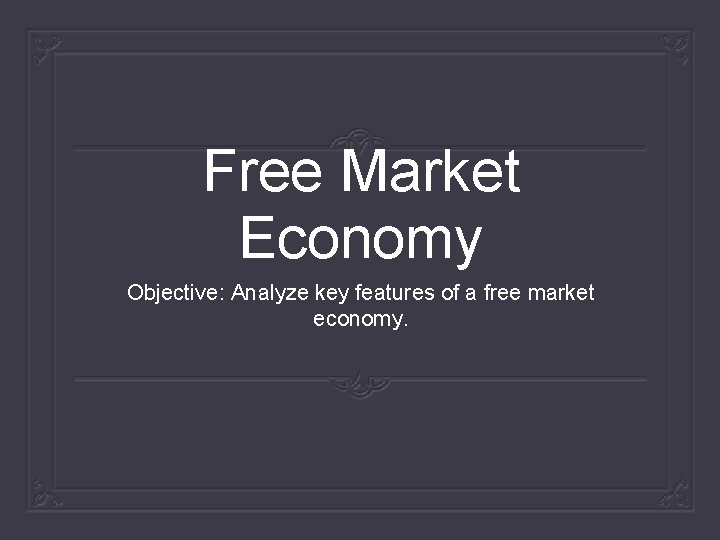 Free Market Economy Objective: Analyze key features of a free market economy. 