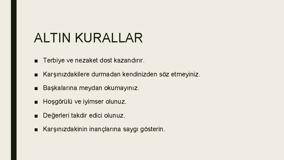 ALTIN KURALLAR ■ Terbiye ve nezaket dost kazandırır. ■ Karşınızdakilere durmadan kendinizden söz etmeyiniz. ALTIN KURALLAR ■ Terbiye ve nezaket dost kazandırır. ■ Karşınızdakilere durmadan kendinizden söz etmeyiniz.