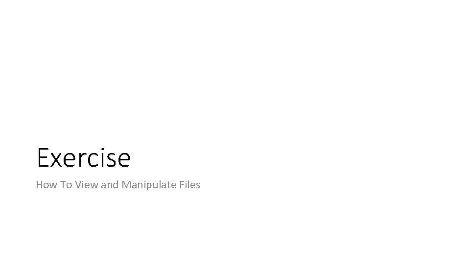 Exercise How To View and Manipulate Files 