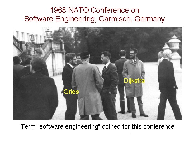 1968 NATO Conference on Software Engineering, Garmisch, Germany 6 Dijkstra Gries Term “software engineering”